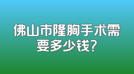 佛山市隆胸手术需要多少钱？