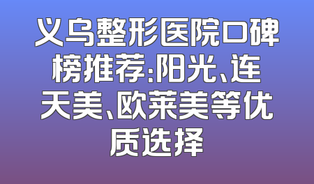 义乌整形医院口碑榜推荐：阳光、连天美、欧莱美等优质选择
