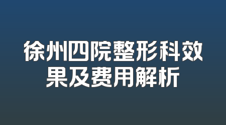 徐州四院整形科效果及费用解析