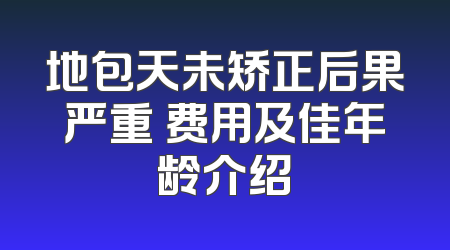 地包天未矫正后果严重 费用及佳年龄介绍