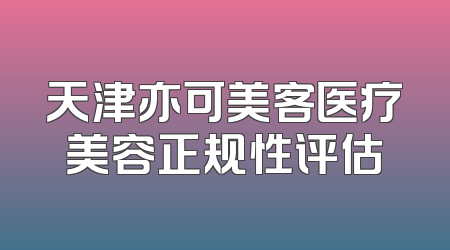 天津亦可美客医疗美容正规性评估