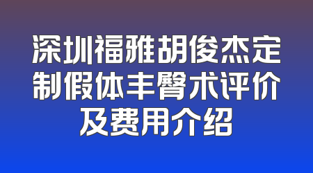 深圳福雅胡俊杰定制假体丰臀术评价及费用介绍