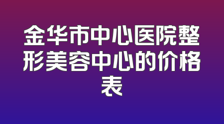 金华市中心医院整形美容中心的价格表