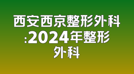 西安西京整形外科：2024年整形外科