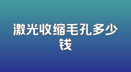 激光收缩毛孔多少钱