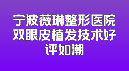 宁波薇琳整形医院双眼皮植发技术好评如潮