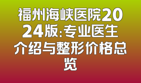 福州海峡医院2024版：专业医生介绍与整形价格总览