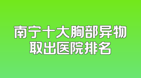 南宁十大胸部异物取出医院排名