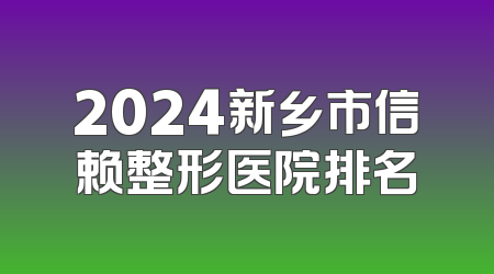 2024新乡市信赖整形医院排名