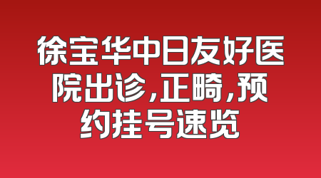 徐宝华中日友好医院出诊，正畸，预约挂号速览