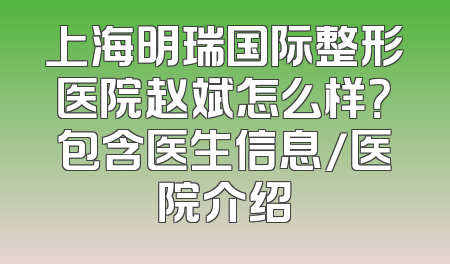 上海明瑞国际整形医院赵斌怎么样？包含医生信息/医院介绍
