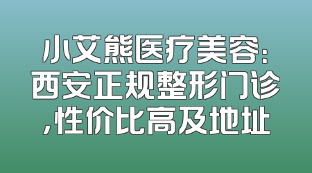 小艾熊医疗美容：西安正规整形门诊，性价比高及地址