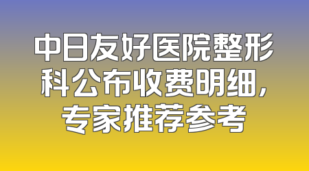 中日友好医院整形科公布收费明细，专家推荐参考