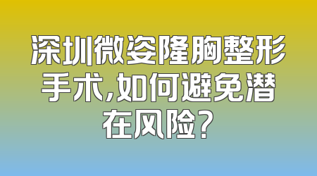 深圳微姿隆胸整形手术，如何避免潜在风险？