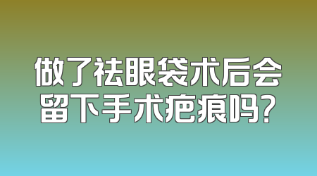 做了祛眼袋术后会留下手术疤痕吗？