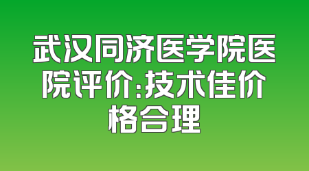 武汉同济医学院医院评价：技术佳价格合理