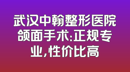 武汉中翰整形医院颌面手术：正规专业，性价比高