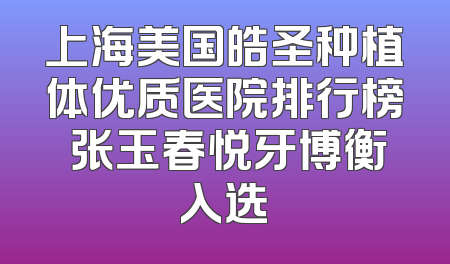 上海美国皓圣种植体优质医院排行榜 张玉春悦牙博衡入选