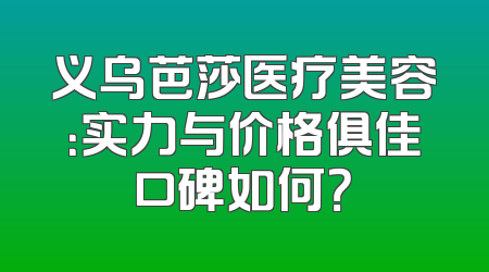义乌芭莎医疗美容：实力与价格俱佳口碑如何？