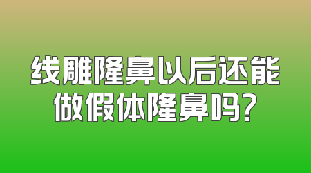 线雕隆鼻以后还能做假体隆鼻吗?
