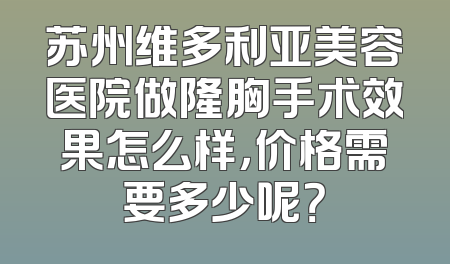 苏州维多利亚美容医院做隆胸手术效果怎么样，价格需要多少呢？