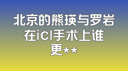 北京的熊瑛与罗岩在icl手术上谁更**