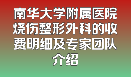南华大学附属医院烧伤整形外科的收费明细及专家团队介绍
