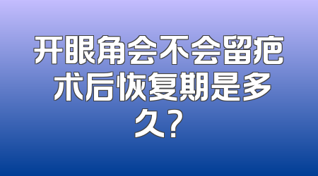 开眼角会不会留疤 术后恢复期是多久？