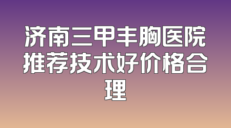 济南三甲丰胸医院推荐技术好价格合理
