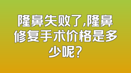 隆鼻失败了，隆鼻修复手术价格是多少呢？