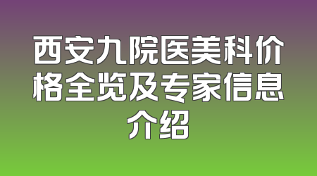 西安九院医美科价格全览及专家信息介绍