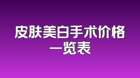 皮肤美白手术价格一览表