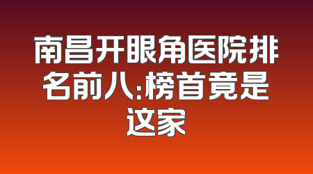 南昌开眼角医院排名前八：榜首竟是这家