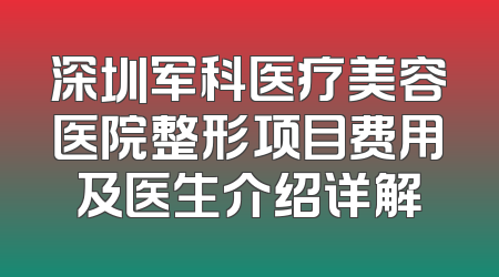 深圳军科医疗美容医院整形项目费用及医生介绍详解