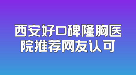 西安好口碑隆胸医院推荐网友认可