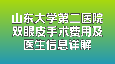 山东大学第二医院双眼皮手术费用及医生信息详解