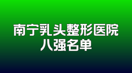 南宁乳头整形医院八强名单