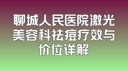 聊城人民医院激光美容科祛痘疗效与价位详解