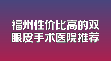 福州性价比高的双眼皮手术医院推荐