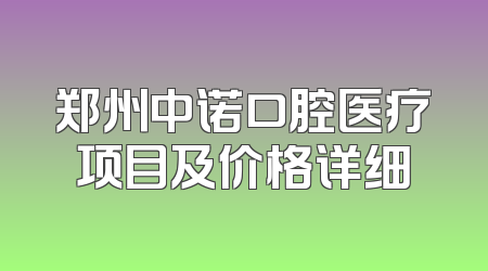 郑州中诺口腔医疗项目及价格详细