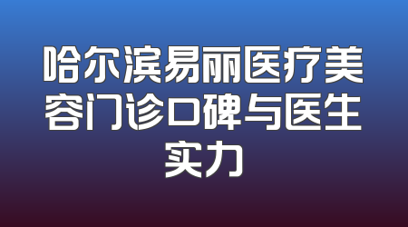 哈尔滨易丽医疗美容门诊口碑与医生实力