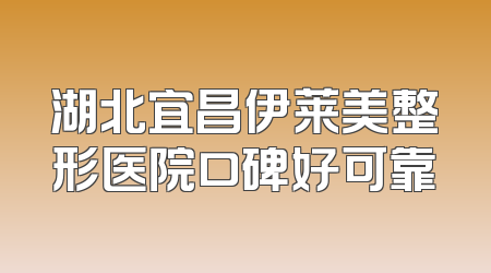 湖北宜昌伊莱美整形医院口碑好可靠