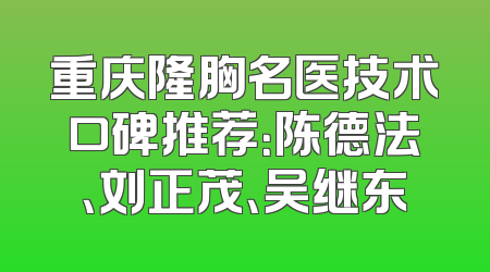 重庆隆胸名医技术口碑推荐：陈德法、刘正茂、吴继东