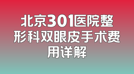 北京301医院整形科双眼皮手术费用详解