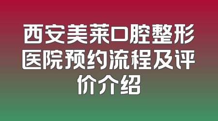 西安美莱口腔整形医院预约流程及评价介绍