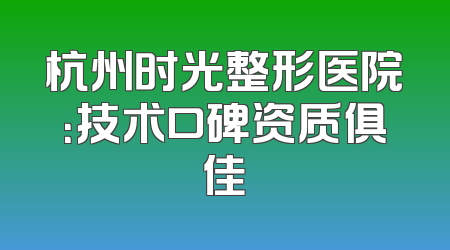 杭州时光整形医院：技术口碑资质俱佳