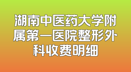 湖南中医药大学附属第一医院整形外科收费明细