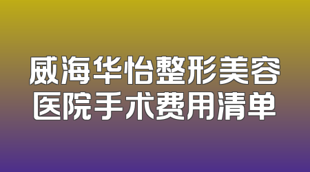 威海华怡整形美容医院手术费用清单