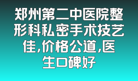 郑州第二中医院整形科私密手术技艺佳，价格公道，医生口碑好