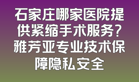 石家庄哪家医院提供紧缩手术服务？雅芳亚专业技术保障隐私安全
